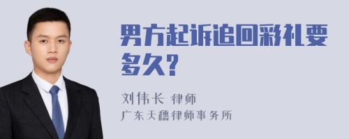 男方起诉追回彩礼要多久?