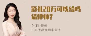 彩礼20万可以给吗请律师?