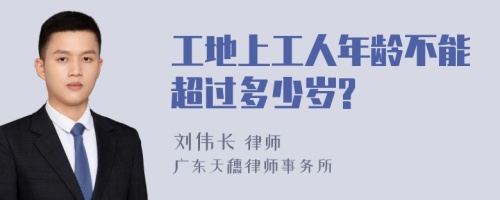 工地上工人年龄不能超过多少岁?