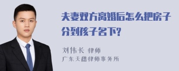 夫妻双方离婚后怎么把房子分到孩子名下?