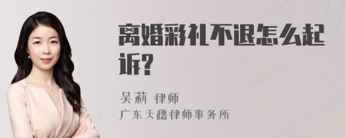 离婚彩礼不退怎么起诉?