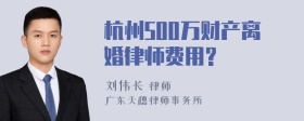 杭州500万财产离婚律师费用?