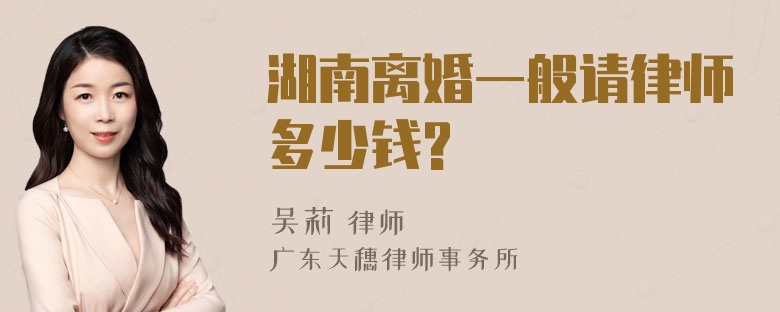 湖南离婚一般请律师多少钱?