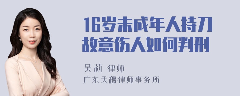 16岁未成年人持刀故意伤人如何判刑