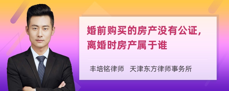 婚前购买的房产没有公证,离婚时房产属于谁