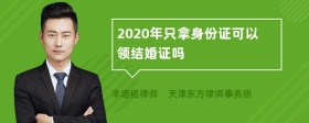 2020年只拿身份证可以领结婚证吗