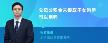 父母公积金未提取子女购房可以用吗