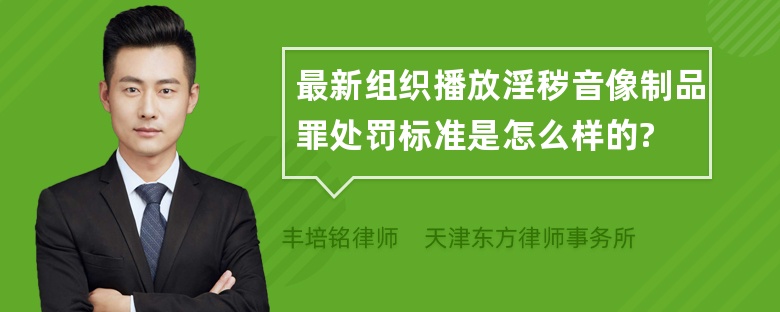 最新组织播放淫秽音像制品罪处罚标准是怎么样的?