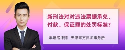 新刑法对对违法票据承兑、付款、保证罪的处罚标准?