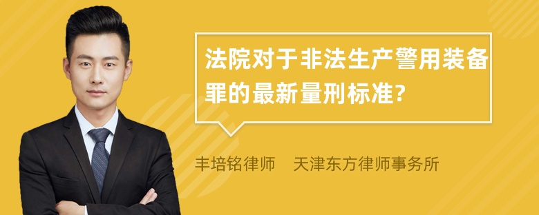 法院对于非法生产警用装备罪的最新量刑标准?