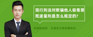 现行刑法对欺骗他人吸毒罪既遂量刑是怎么规定的?