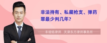 非法持有、私藏枪支、弹药罪最少判几年?