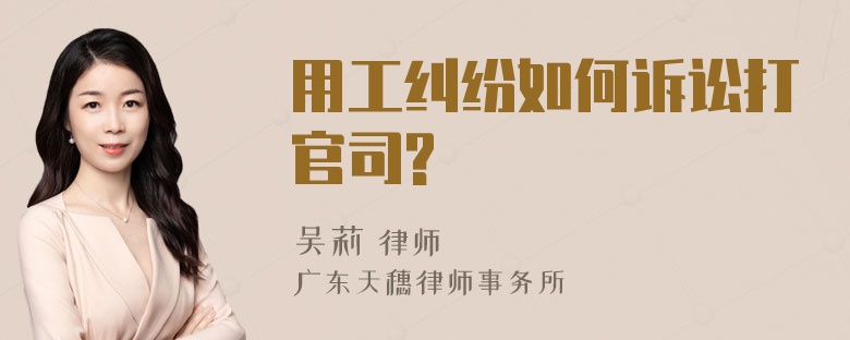 用工纠纷如何诉讼打官司?