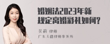 婚姻法2023年新规定离婚彩礼如何?