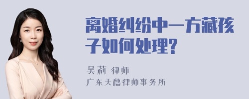 离婚纠纷中一方藏孩子如何处理?