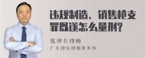 违规制造、销售枪支罪既遂怎么量刑?