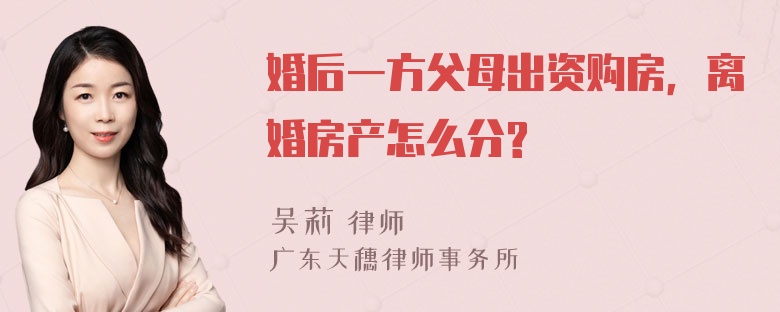 婚后一方父母出资购房，离婚房产怎么分?