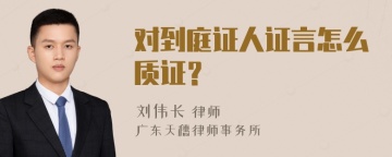 对到庭证人证言怎么质证？