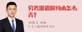 劳务派遣解约函怎么弄?