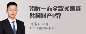 婚后一方全款买房算共同财产吗?