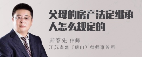 父母的房产法定继承人怎么规定的