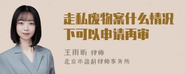 走私废物案什么情况下可以申请再审