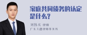 家庭共同债务的认定是什么?