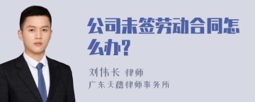 公司未签劳动合同怎么办?