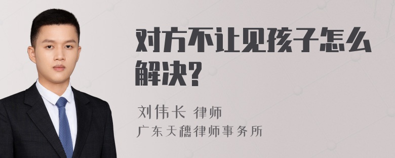 对方不让见孩子怎么解决?