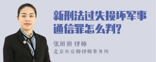 新刑法过失损坏军事通信罪怎么判?