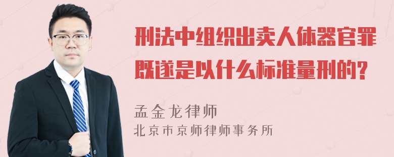 刑法中组织出卖人体器官罪既遂是以什么标准量刑的?