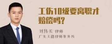 工伤10级要离职才赔偿吗?