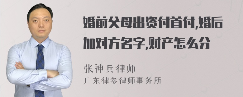 婚前父母出资付首付,婚后加对方名字,财产怎么分