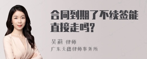 合同到期了不续签能直接走吗?