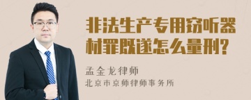 非法生产专用窃听器材罪既遂怎么量刑?