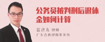 公务员被判刑后退休金如何计算