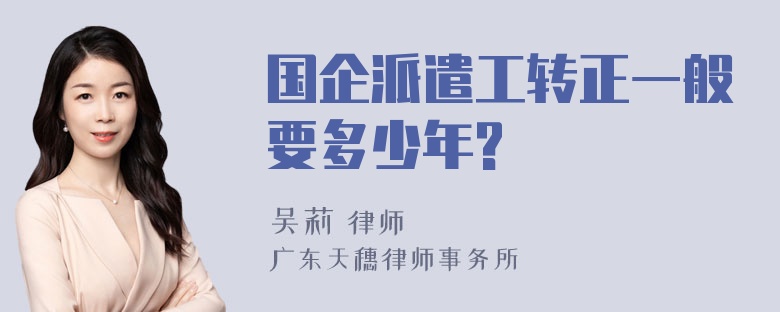 国企派遣工转正一般要多少年?