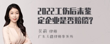 2022工伤后未鉴定企业是否赔偿?