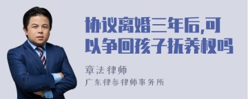 协议离婚三年后,可以争回孩子抚养权吗