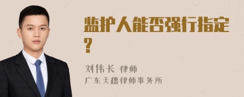 监护人能否强行指定?