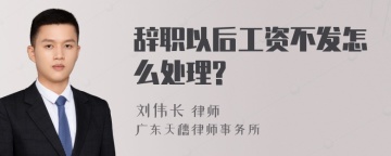 辞职以后工资不发怎么处理?