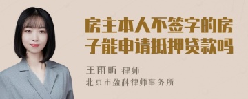 房主本人不签字的房子能申请抵押贷款吗