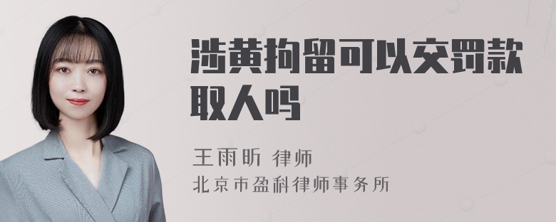 涉黄拘留可以交罚款取人吗