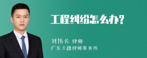 工程纠纷怎么办?