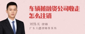 车辆被融资公司收走怎么注销