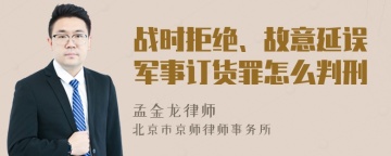 战时拒绝、故意延误军事订货罪怎么判刑