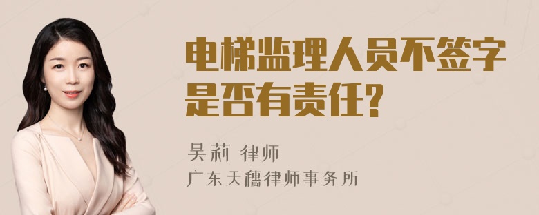 电梯监理人员不签字是否有责任?