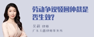 劳动争议驳回仲裁是否生效?