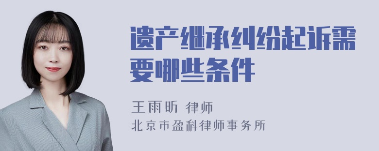 遗产继承纠纷起诉需要哪些条件