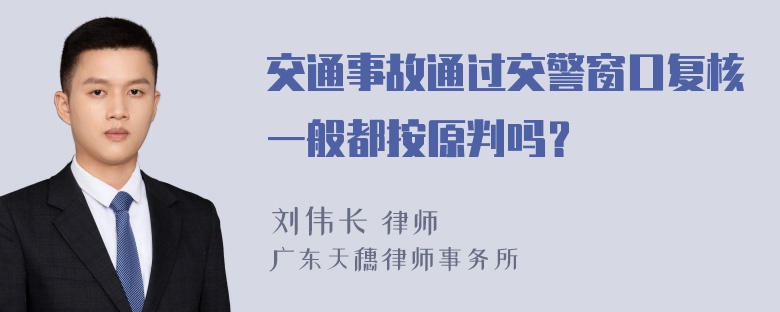 交通事故通过交警窗口复核一般都按原判吗？